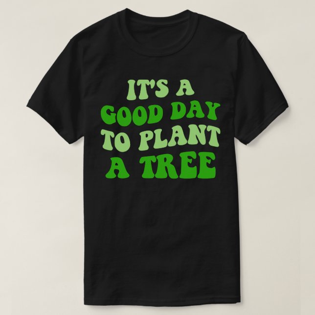 Its A Good Day To Plant A Tree III T-Shirt (Design Front)