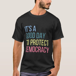 Its A Good Day To Protect Democracy T-Shirt