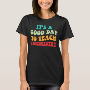 It's A Good Day To Teach Chemistry I T-Shirt