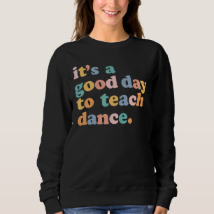 It's A Good Day To Teach Dance Funny Dance Teacher Sweatshirt