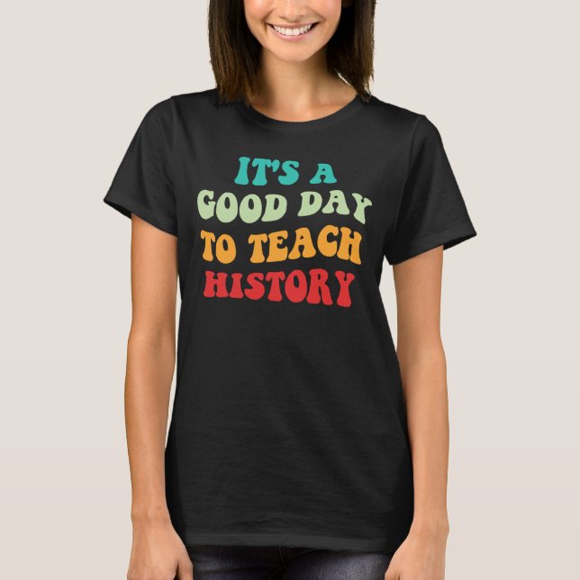It's A Good Day To Teach History I T-Shirt (Front)