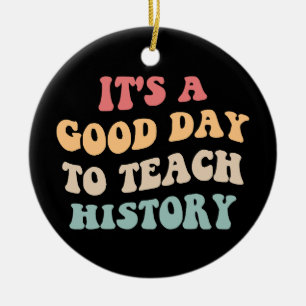 It's A Good Day To Teach History II Ceramic Ornament