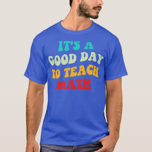 Its A Good Day To Teach Math I T-Shirt