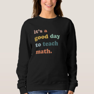 Its A Good Day To Teach Math Math Teacher Math Sweatshirt