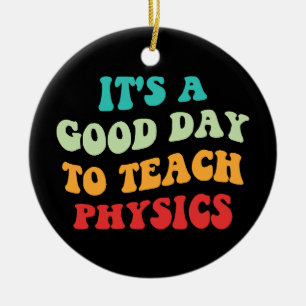 It's A Good Day To Teach Physics I Ceramic Ornament