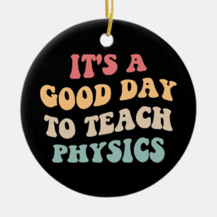 It's A Good Day To Teach Physics II Ceramic Ornament