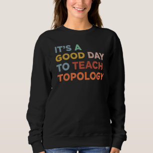 It's A Good Day To Teach Teacher Topology Professo Sweatshirt