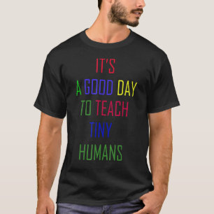 It's A Good Day To Teach Tiny Humans T-Shirt