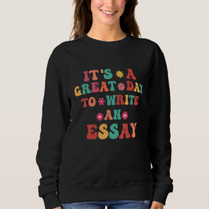 It's A Great A Day To Write An Essay Teacher Sweatshirt