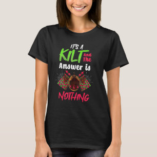 Its a Kilt And The Answer Is Nothing Scottish T-Shirt