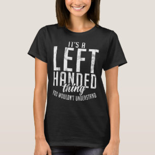 Its a left handed thing you wouldnt understand Lef T-Shirt