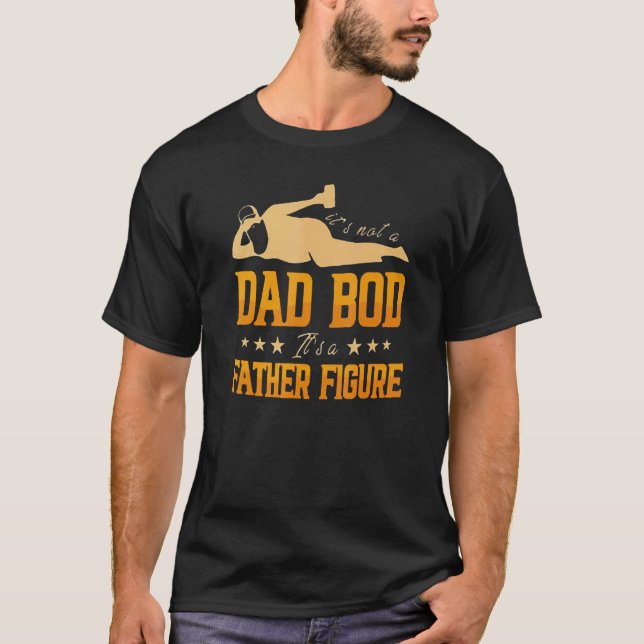 Its A Not Dad Bod Its A Father Figure Beer Drinkin T-Shirt (Front)