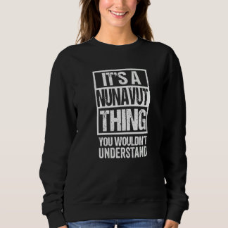It's A Nunavut Thing You Wouldn't Understand Canad Sweatshirt