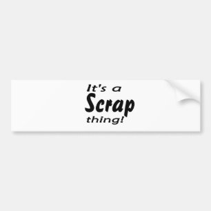 It's a scrap thing! bumper sticker