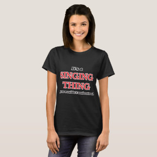 It's a Singing thing, you wouldn't understand T-Shirt