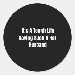 It's A Tough Life Having Such A Hot Husband Funny  Classic Round Sticker