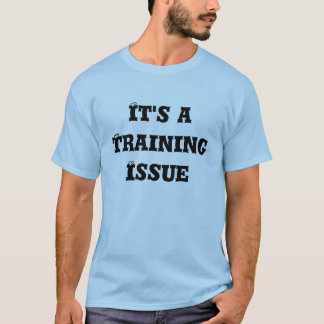 It's a Training Issue T-Shirt