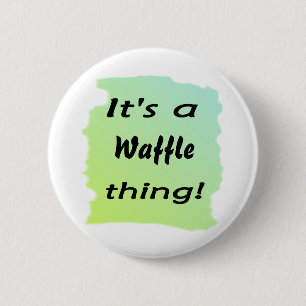 It's a waffle thing! 6 cm round badge