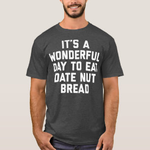 Its A Wonderful Day To Eat Date Nut Bread Funny T-Shirt