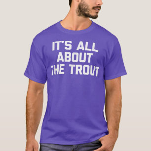 Its All About The Trout Tshirt funny fish fisherma