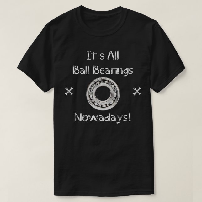 Its All Ball Bearings Nowadays  T-Shirt (Design Front)