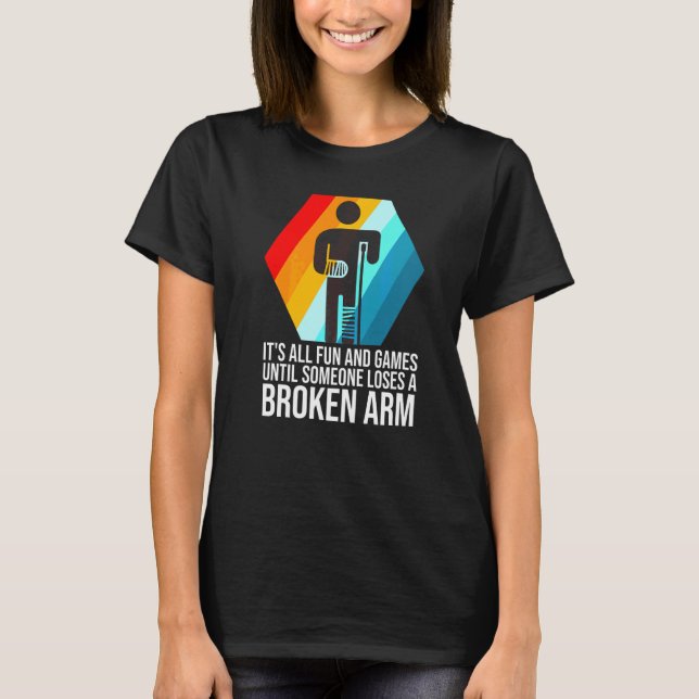 it's all fun and games broken arm fractured break  T-Shirt (Front)