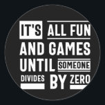 It's All Fun And Games Until Someone Divides By Ze Classic Round Sticker<br><div class="desc">It's All Fun And Games Until Someone Divides By Zero</div>