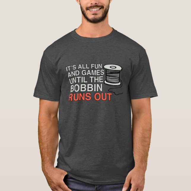 It's All Fun And Games Until The Bobbin Runs Out T-Shirt (Front)