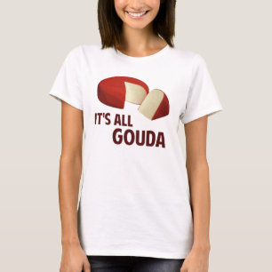 It's All Good With Gouda Cheese T-Shirt