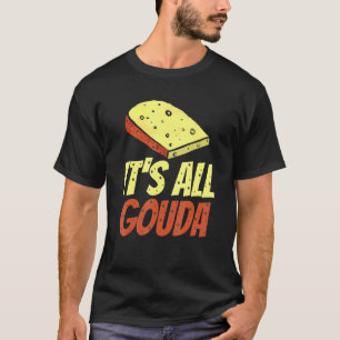 It's all Gouda Cheese gourmet T-Shirt