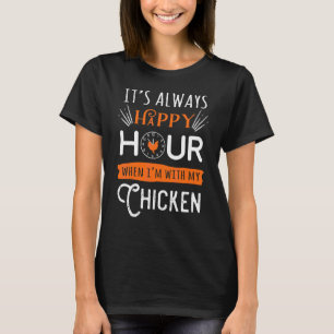 It's Always Happy Hour When I'm With My Chicken T-Shirt