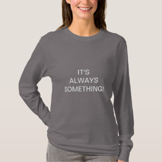 IT'S ALWAYS SOMETHING! T-Shirt