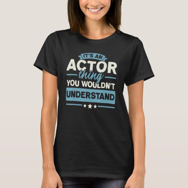 It's An Actor Thing You Wouldn't Understand Acting T-Shirt (Front)