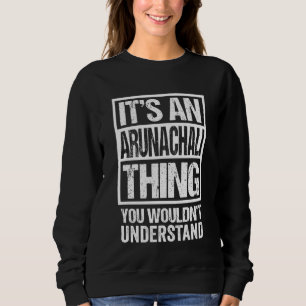 It's An Arunachali Thing You Wouldn't Understand I Sweatshirt