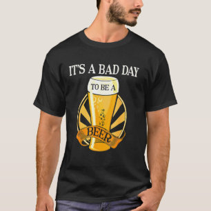 It's Bad Day To Be A Beer Saying T-Shirt