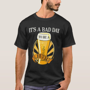 It's Bad Day To Be A Beer Saying T-Shirt
