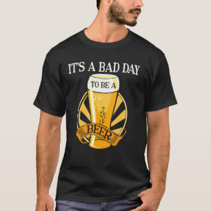 It's Bad Day To Be A Beer Saying T-Shirt