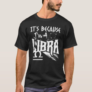 It's Because I'm A Libra Zodiac Sign Birthday Mont T-Shirt