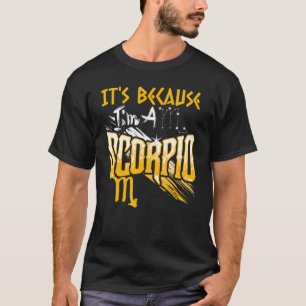 It's Because I'm A Scorpio Zodiac Sign Birthday Mo T-Shirt