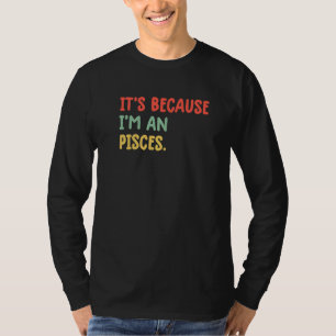 It's Because I'm An Pisces Zodiac Sign Astrology P T-Shirt