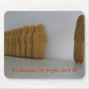 It's because I'm ginger, isn't it? Mouse Pad