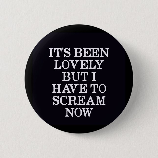 It's Been Lovely But I Have To Scream Now 6 Cm Round Badge (Front)