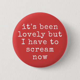 It's Been Lovely But I Have To Scream Now Funny 6 Cm Round Badge