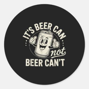 It's Beer Can Not Beer Can't Classic Round Sticker