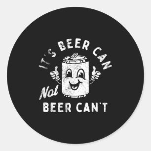 It's Beer Can Not Beer Can't Classic Round Sticker