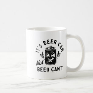 It's Beer Can Not Beer Can't  Coffee Mug
