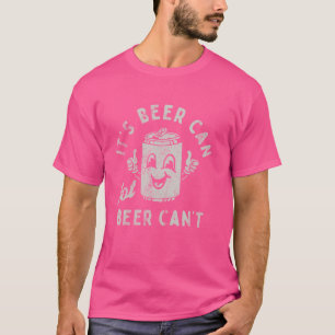 It's Beer Can Not Beer Can't Funny Optimistic Beer T-Shirt