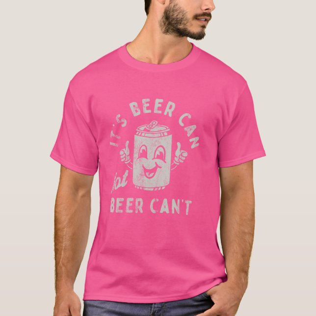 It's Beer Can Not Beer Can't Funny Optimistic Beer T-Shirt (Front)
