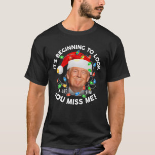 Its Beginning To Look A Lot Like You Miss Me Trump T-Shirt