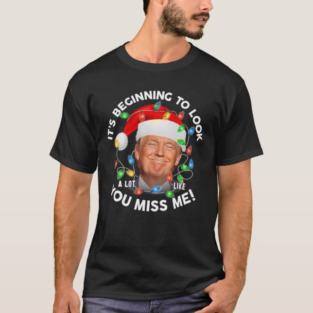 Its Beginning To Look A Lot Like You Miss Me Trump T-Shirt (Front)